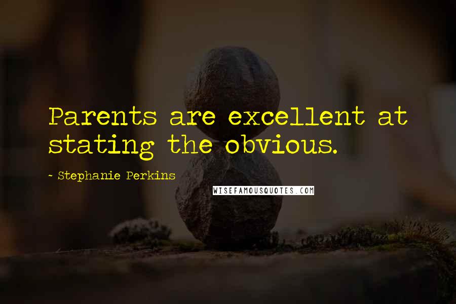 Stephanie Perkins Quotes: Parents are excellent at stating the obvious.