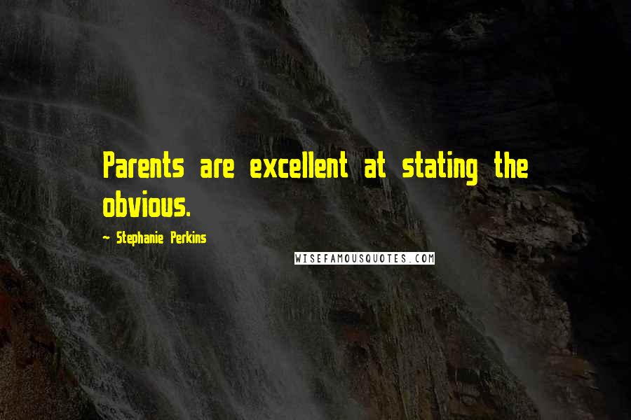 Stephanie Perkins Quotes: Parents are excellent at stating the obvious.