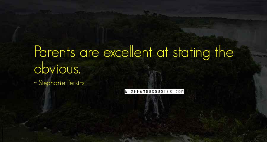 Stephanie Perkins Quotes: Parents are excellent at stating the obvious.