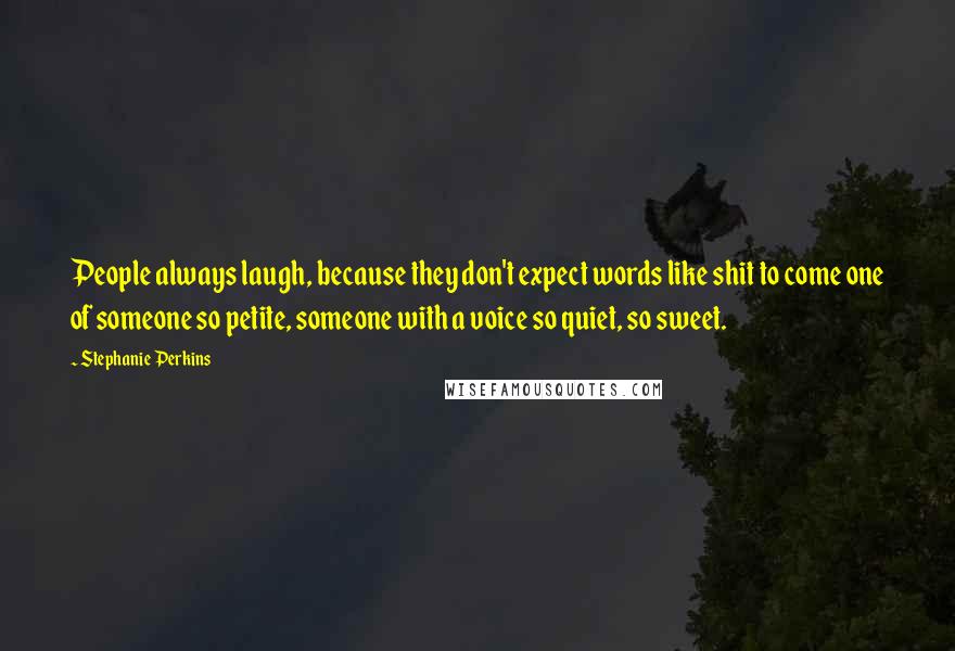 Stephanie Perkins Quotes: People always laugh, because they don't expect words like shit to come one of someone so petite, someone with a voice so quiet, so sweet.