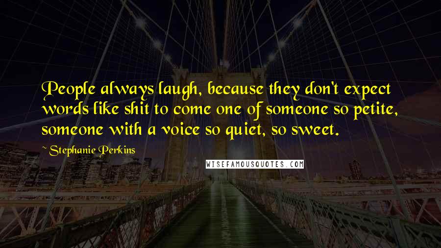 Stephanie Perkins Quotes: People always laugh, because they don't expect words like shit to come one of someone so petite, someone with a voice so quiet, so sweet.