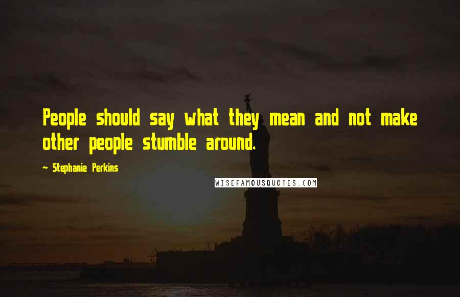 Stephanie Perkins Quotes: People should say what they mean and not make other people stumble around.