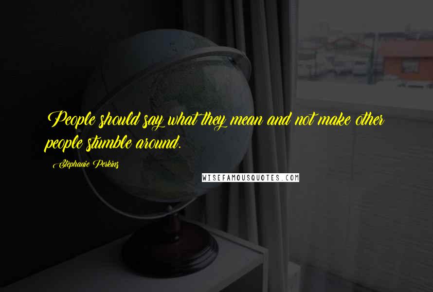 Stephanie Perkins Quotes: People should say what they mean and not make other people stumble around.