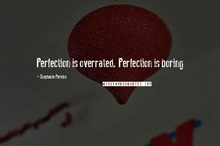 Stephanie Perkins Quotes: Perfection is overrated. Perfection is boring