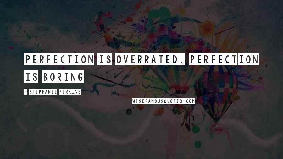 Stephanie Perkins Quotes: Perfection is overrated. Perfection is boring