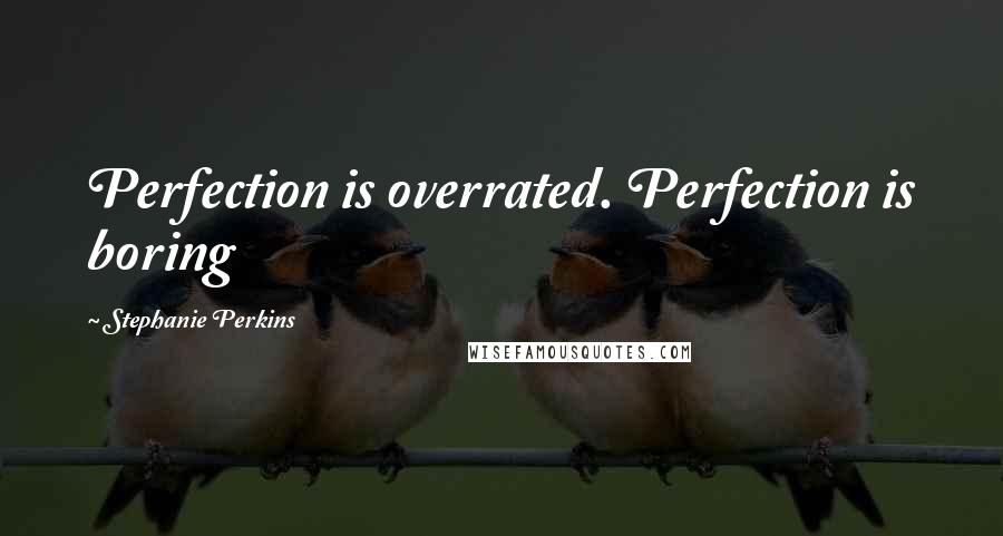 Stephanie Perkins Quotes: Perfection is overrated. Perfection is boring