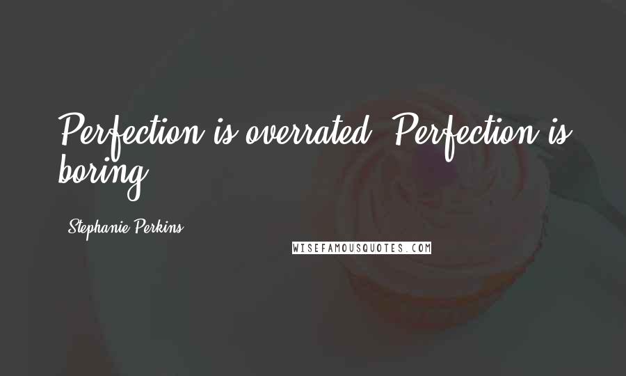 Stephanie Perkins Quotes: Perfection is overrated. Perfection is boring