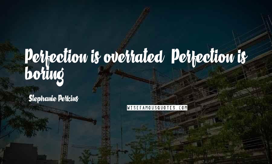 Stephanie Perkins Quotes: Perfection is overrated. Perfection is boring