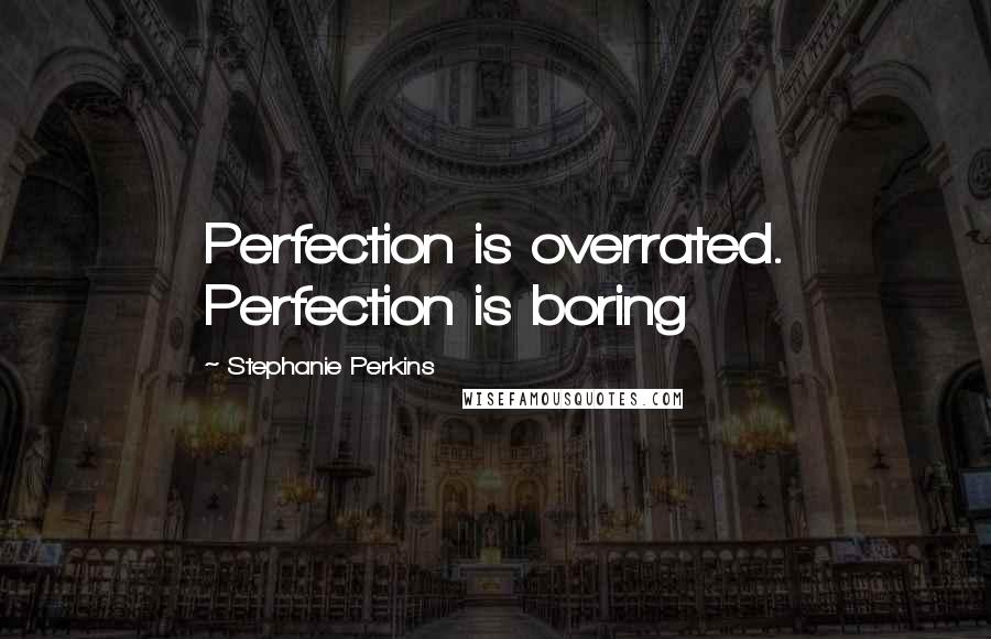 Stephanie Perkins Quotes: Perfection is overrated. Perfection is boring