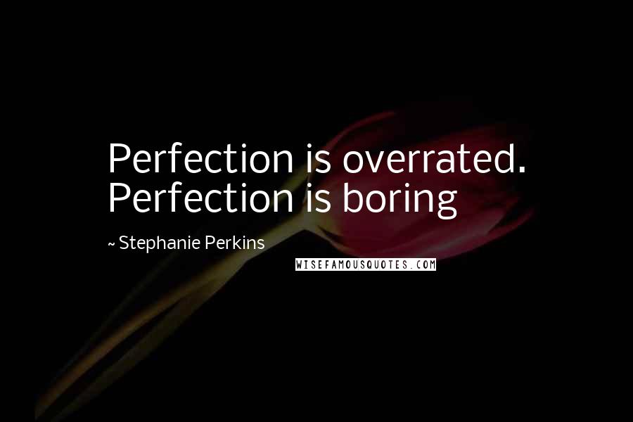 Stephanie Perkins Quotes: Perfection is overrated. Perfection is boring
