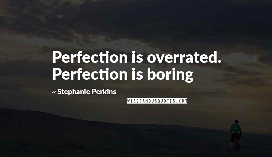 Stephanie Perkins Quotes: Perfection is overrated. Perfection is boring