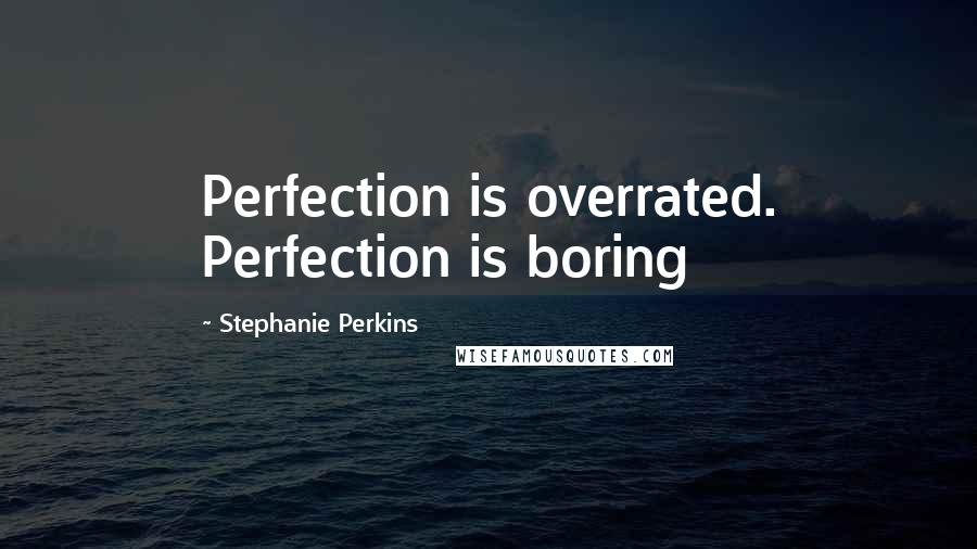 Stephanie Perkins Quotes: Perfection is overrated. Perfection is boring