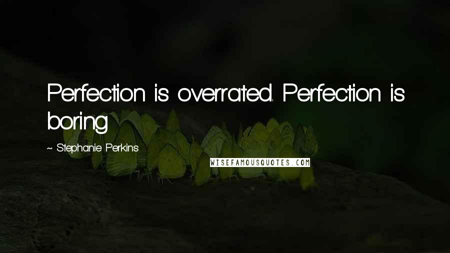 Stephanie Perkins Quotes: Perfection is overrated. Perfection is boring