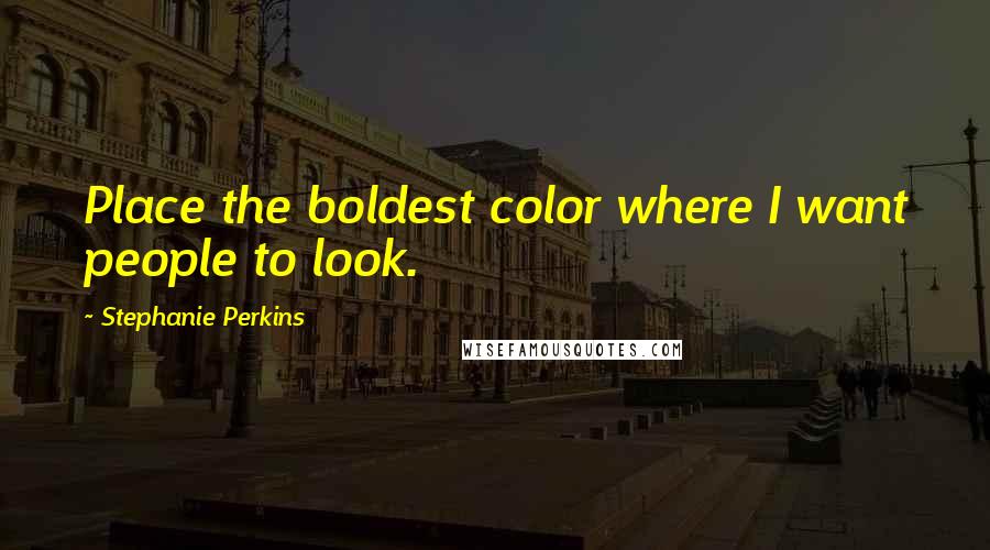 Stephanie Perkins Quotes: Place the boldest color where I want people to look.