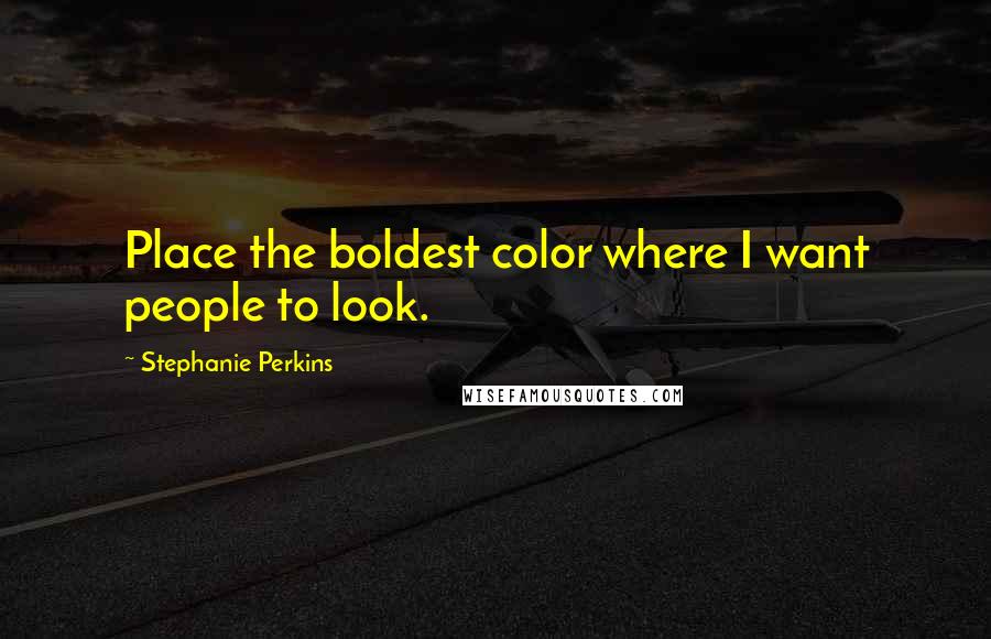 Stephanie Perkins Quotes: Place the boldest color where I want people to look.