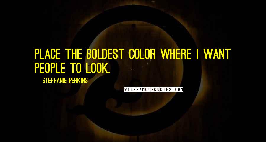Stephanie Perkins Quotes: Place the boldest color where I want people to look.
