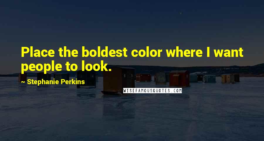 Stephanie Perkins Quotes: Place the boldest color where I want people to look.