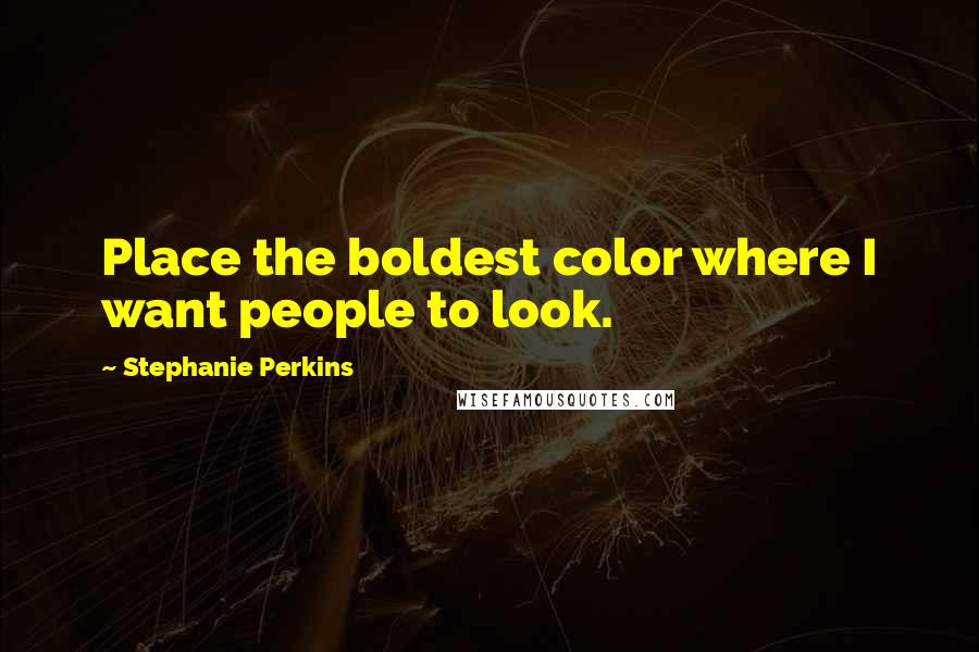 Stephanie Perkins Quotes: Place the boldest color where I want people to look.