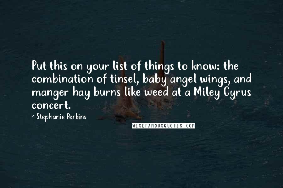 Stephanie Perkins Quotes: Put this on your list of things to know: the combination of tinsel, baby angel wings, and manger hay burns like weed at a Miley Cyrus concert.