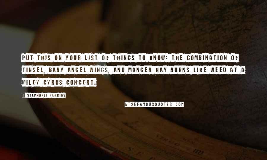 Stephanie Perkins Quotes: Put this on your list of things to know: the combination of tinsel, baby angel wings, and manger hay burns like weed at a Miley Cyrus concert.