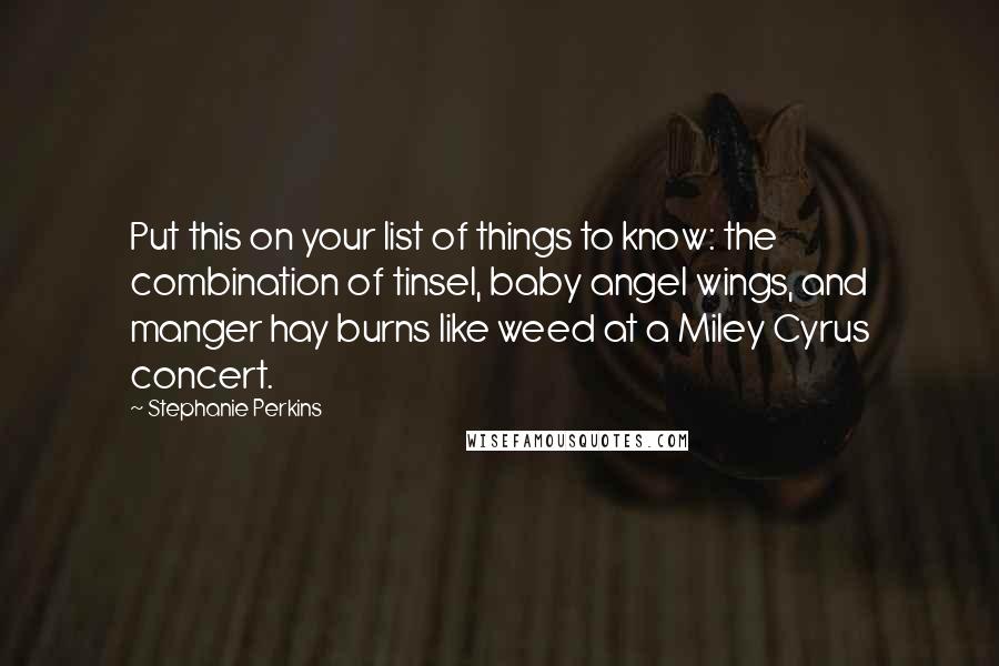 Stephanie Perkins Quotes: Put this on your list of things to know: the combination of tinsel, baby angel wings, and manger hay burns like weed at a Miley Cyrus concert.