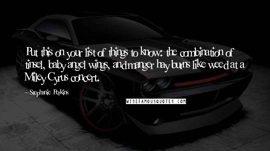 Stephanie Perkins Quotes: Put this on your list of things to know: the combination of tinsel, baby angel wings, and manger hay burns like weed at a Miley Cyrus concert.