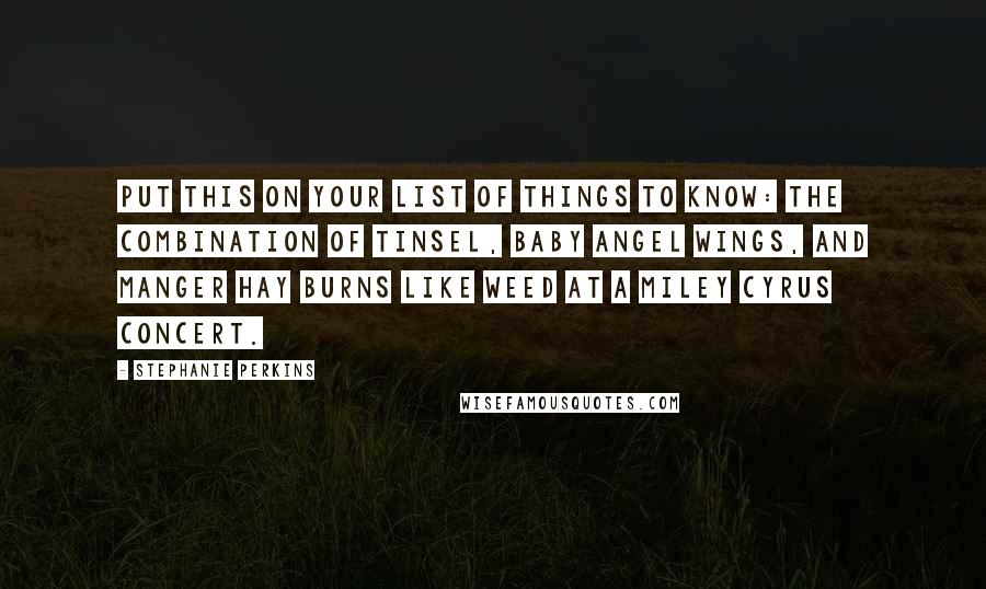 Stephanie Perkins Quotes: Put this on your list of things to know: the combination of tinsel, baby angel wings, and manger hay burns like weed at a Miley Cyrus concert.