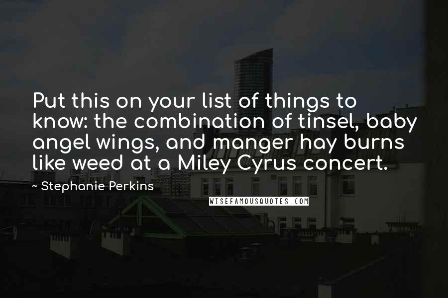 Stephanie Perkins Quotes: Put this on your list of things to know: the combination of tinsel, baby angel wings, and manger hay burns like weed at a Miley Cyrus concert.