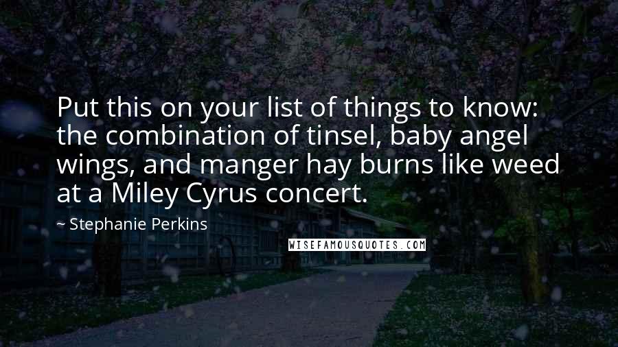 Stephanie Perkins Quotes: Put this on your list of things to know: the combination of tinsel, baby angel wings, and manger hay burns like weed at a Miley Cyrus concert.