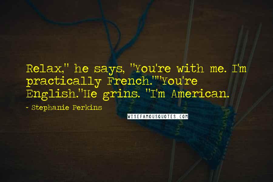 Stephanie Perkins Quotes: Relax," he says, "You're with me. I'm practically French.""You're English."He grins. "I'm American.