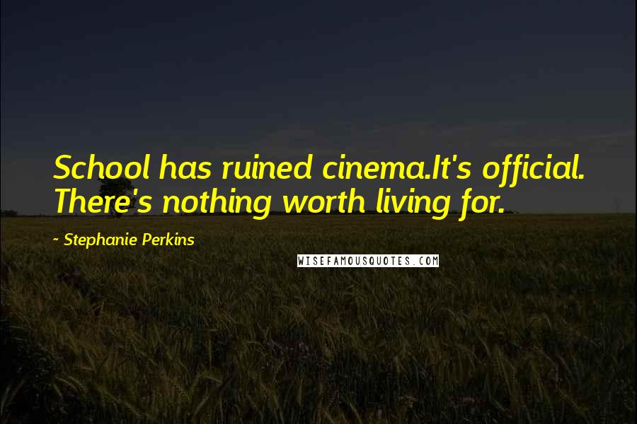 Stephanie Perkins Quotes: School has ruined cinema.It's official. There's nothing worth living for.