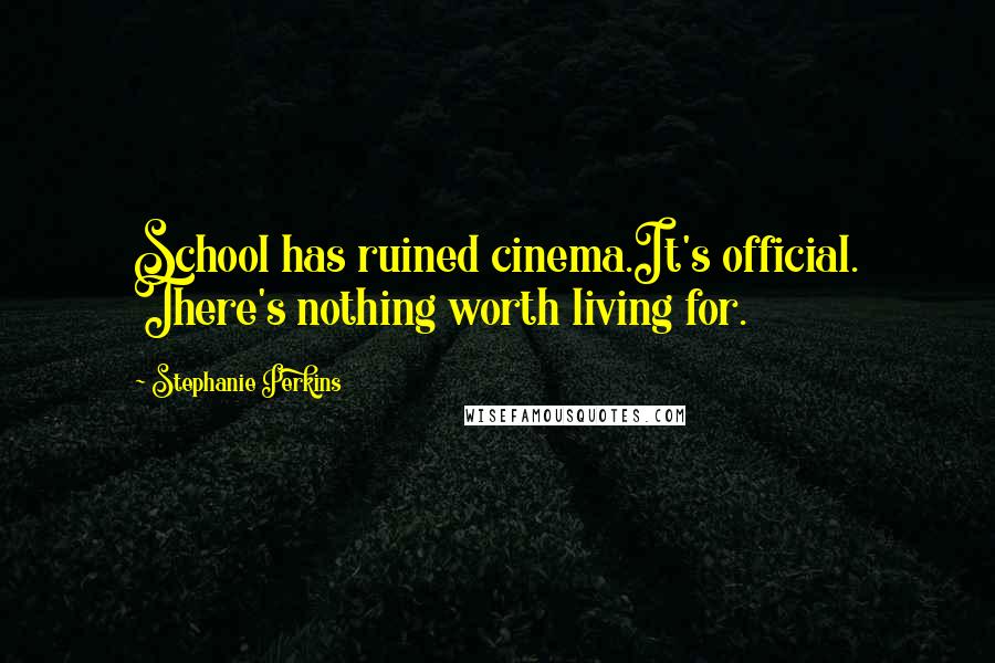 Stephanie Perkins Quotes: School has ruined cinema.It's official. There's nothing worth living for.