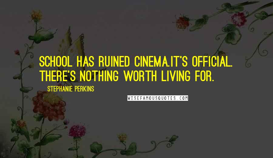 Stephanie Perkins Quotes: School has ruined cinema.It's official. There's nothing worth living for.