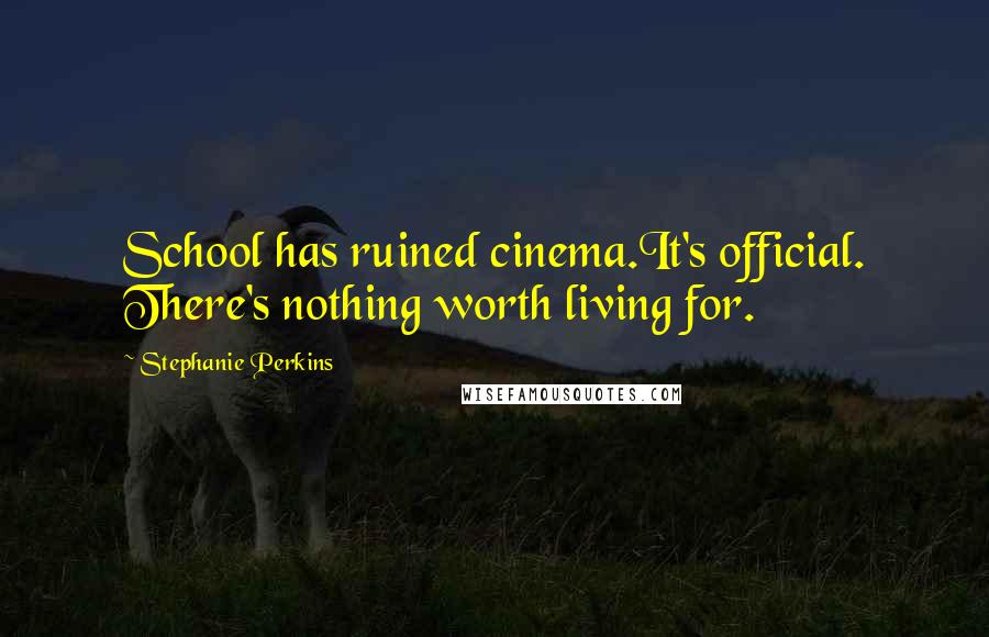Stephanie Perkins Quotes: School has ruined cinema.It's official. There's nothing worth living for.