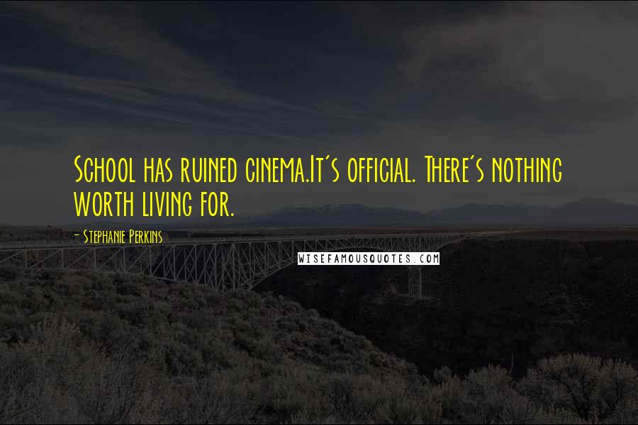 Stephanie Perkins Quotes: School has ruined cinema.It's official. There's nothing worth living for.