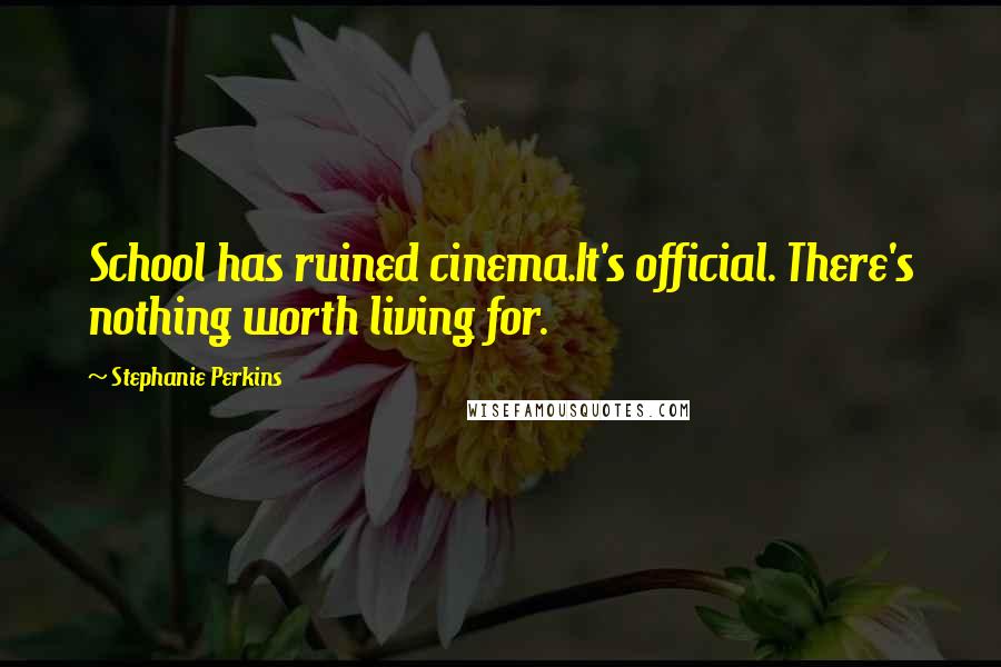 Stephanie Perkins Quotes: School has ruined cinema.It's official. There's nothing worth living for.