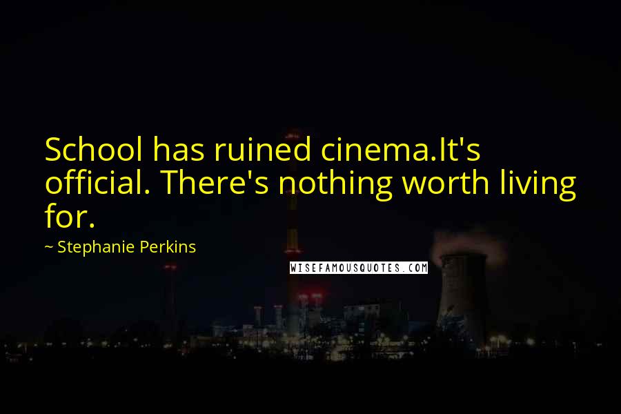 Stephanie Perkins Quotes: School has ruined cinema.It's official. There's nothing worth living for.