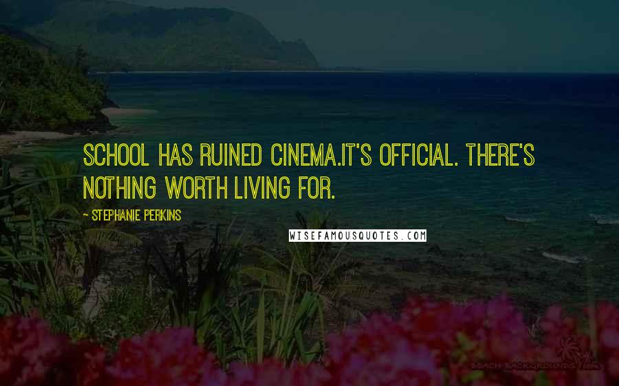 Stephanie Perkins Quotes: School has ruined cinema.It's official. There's nothing worth living for.