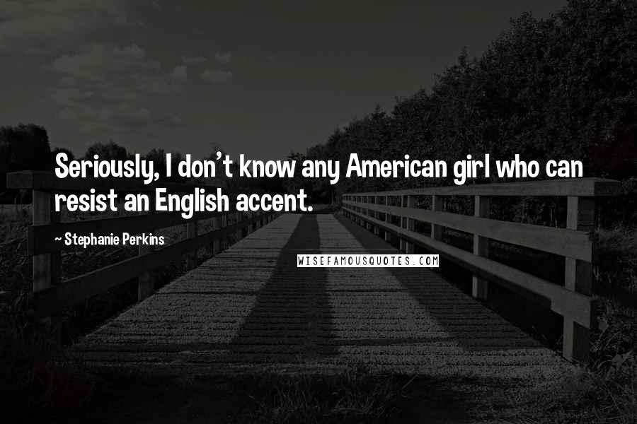 Stephanie Perkins Quotes: Seriously, I don't know any American girl who can resist an English accent.