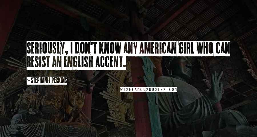 Stephanie Perkins Quotes: Seriously, I don't know any American girl who can resist an English accent.