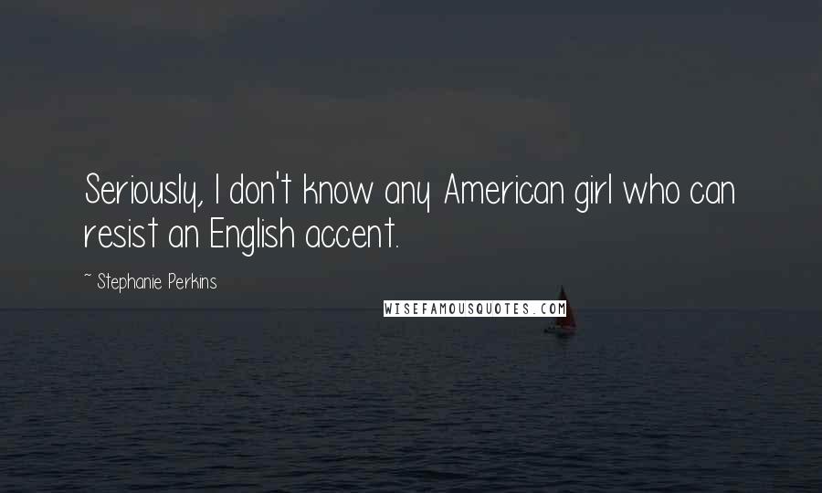 Stephanie Perkins Quotes: Seriously, I don't know any American girl who can resist an English accent.