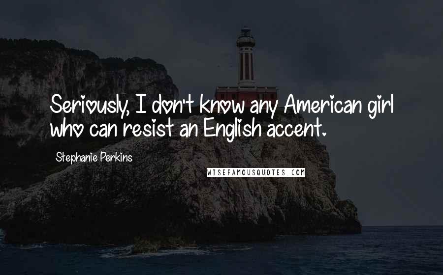 Stephanie Perkins Quotes: Seriously, I don't know any American girl who can resist an English accent.