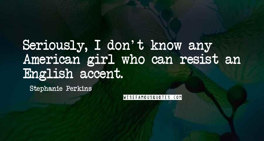 Stephanie Perkins Quotes: Seriously, I don't know any American girl who can resist an English accent.