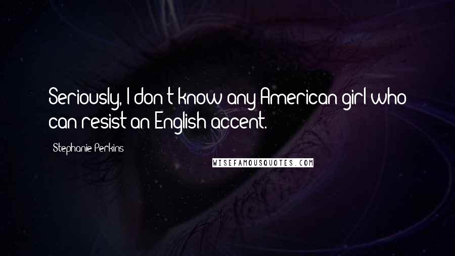 Stephanie Perkins Quotes: Seriously, I don't know any American girl who can resist an English accent.