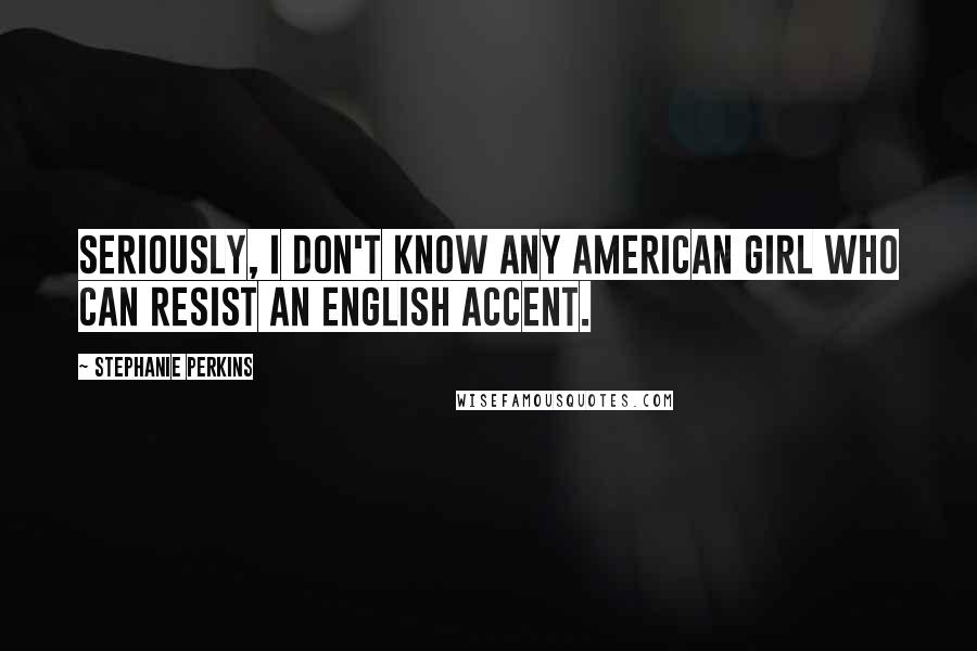 Stephanie Perkins Quotes: Seriously, I don't know any American girl who can resist an English accent.