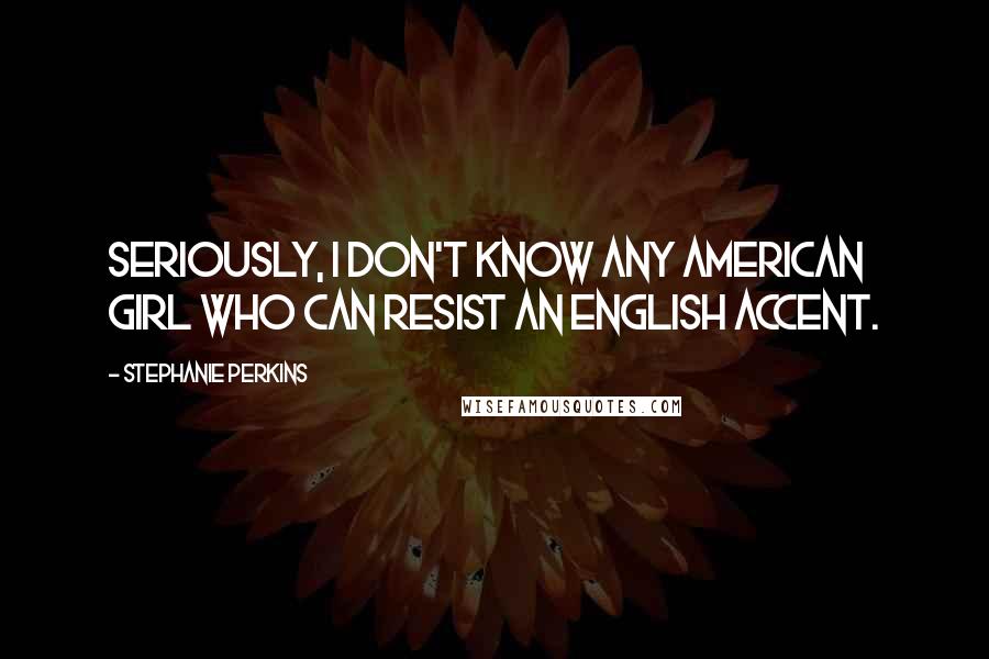 Stephanie Perkins Quotes: Seriously, I don't know any American girl who can resist an English accent.