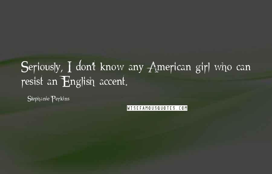 Stephanie Perkins Quotes: Seriously, I don't know any American girl who can resist an English accent.