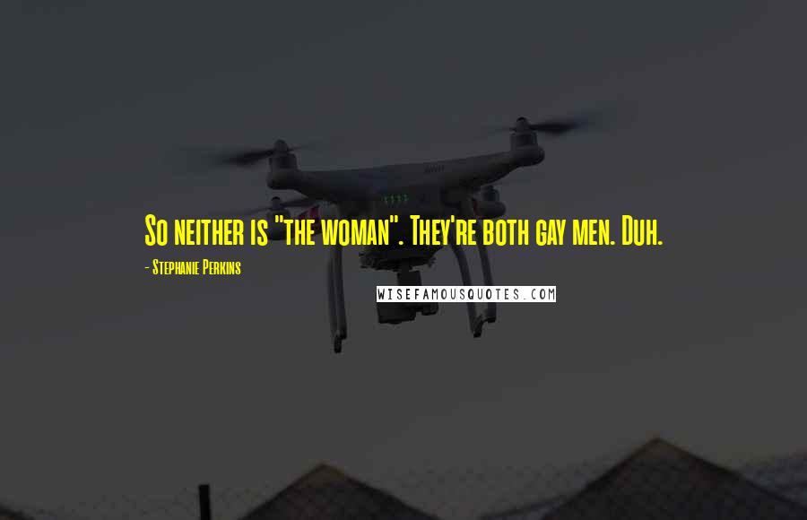 Stephanie Perkins Quotes: So neither is "the woman". They're both gay men. Duh.