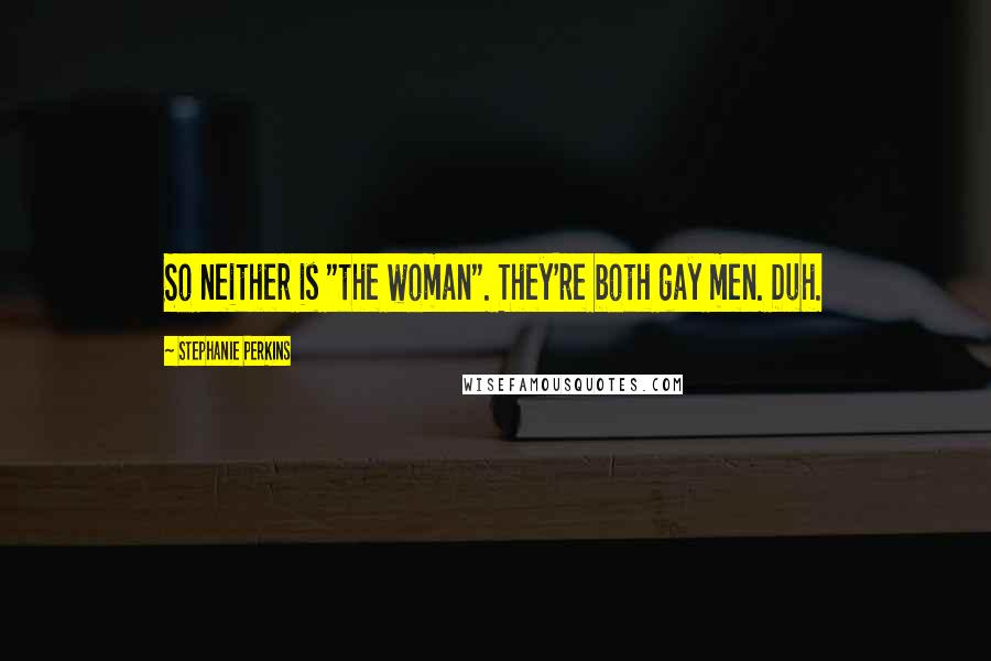 Stephanie Perkins Quotes: So neither is "the woman". They're both gay men. Duh.