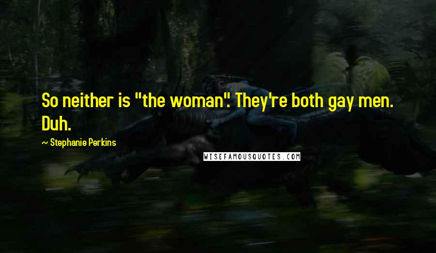 Stephanie Perkins Quotes: So neither is "the woman". They're both gay men. Duh.